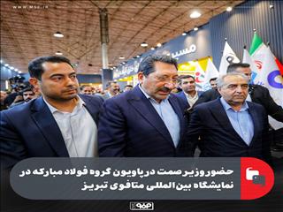 حضور وزیر صمت در پاویون گروه فولاد مبارکه در نمایشگاه بین‌المللی متافوی تبریز
