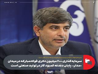سرمایه‌گذاری ۶۰۰ میلیون دلاری فولادمبارکه در میدان «مدار»، پایان دغدغه کمبود گاز در تولید صنعتی است