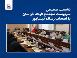 نشست صمیمی سرپرست مجتمع فولاد خراسان با اصحاب رسانه نیشابور